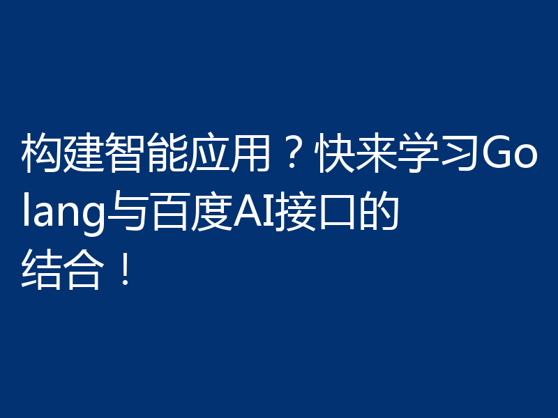 构建智能应用?快来学习Golang与百度AI接口的结合!