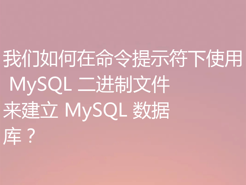 我们如何在命令提示符下使用 MySQL 二进制文件来建立 MySQL 数据库?