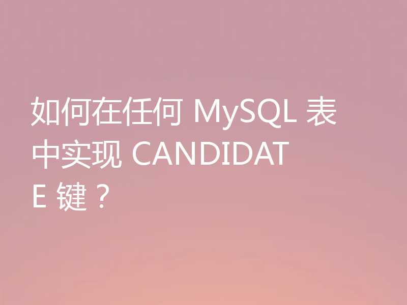 如何在任何 MySQL 表中实现 CANDIDATE 键?