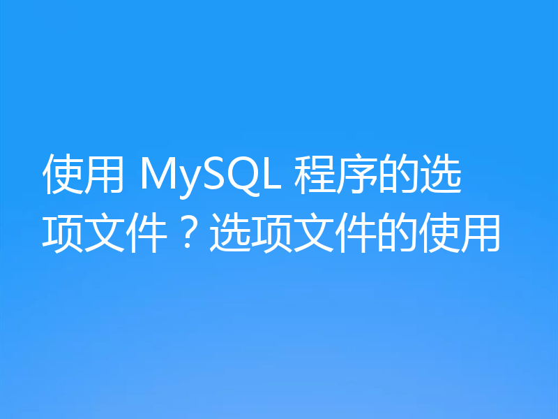 使用 MySQL 程序的选项文件?选项文件的使用