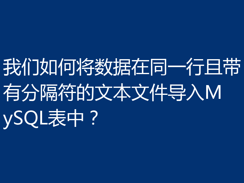 我们如何将数据在同一行且带有分隔符的文本文件导入MySQL表中?