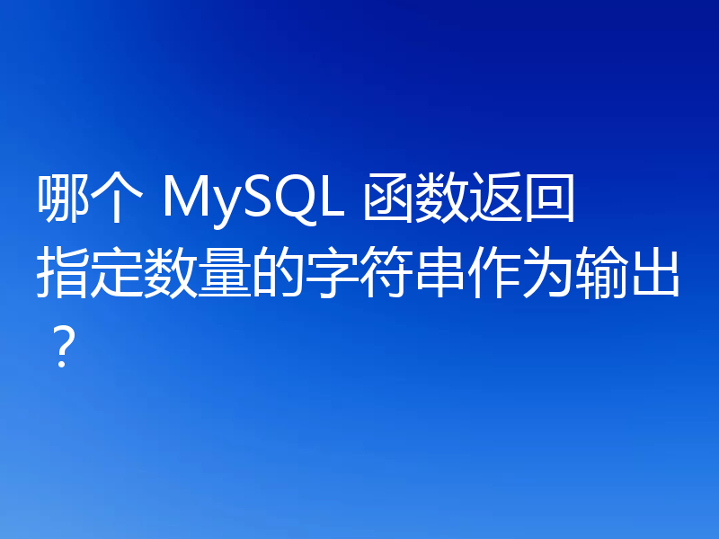 哪个 MySQL 函数返回指定数量的字符串作为输出?