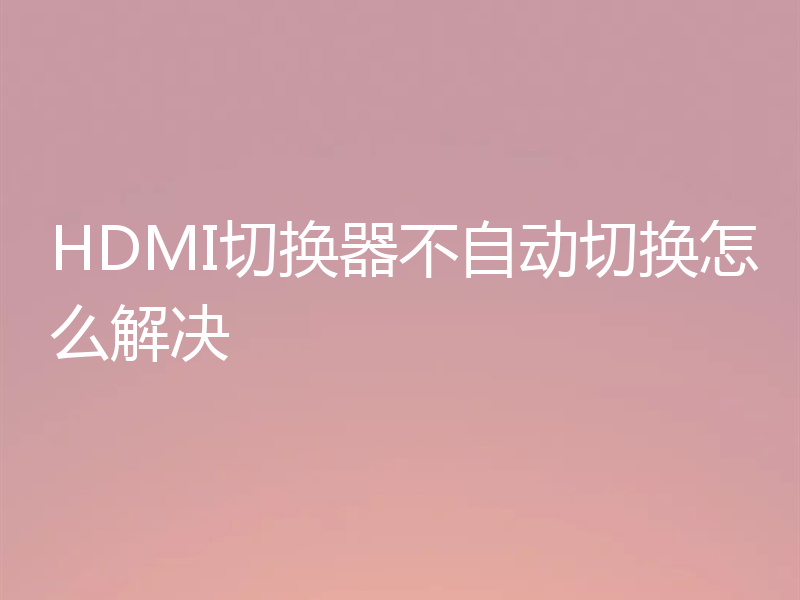 HDMI切换器不自动切换怎么解决