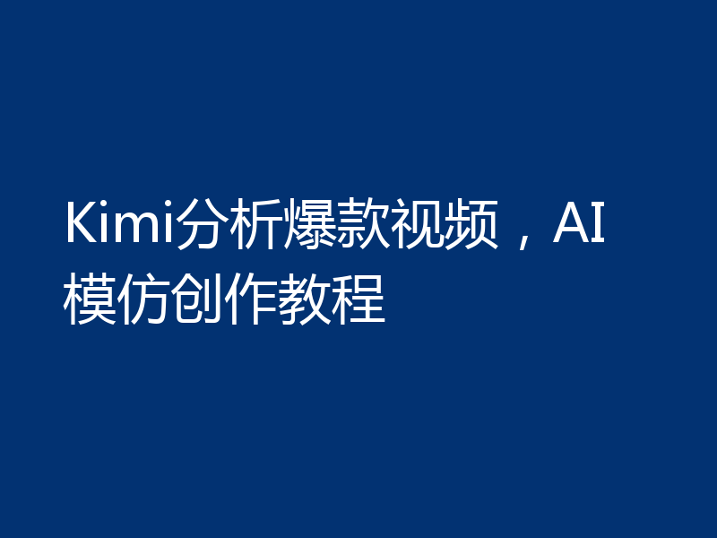 Kimi分析爆款视频，AI模仿创作教程
