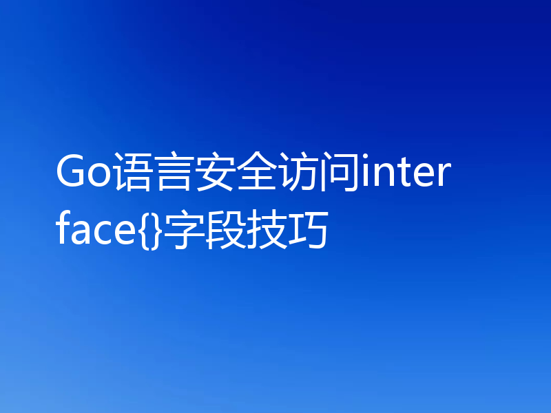 Go语言安全访问interface{}字段技巧