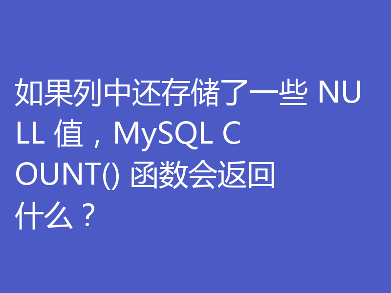 如果列中还存储了一些 NULL 值,MySQL COUNT() 函数会返回什么?