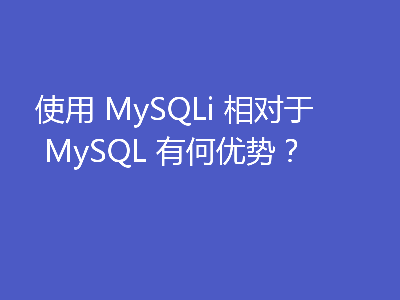 使用 MySQLi 相对于 MySQL 有何优势?