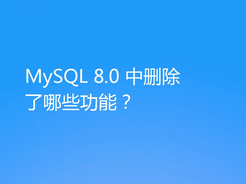 MySQL 8.0 中删除了哪些功能?