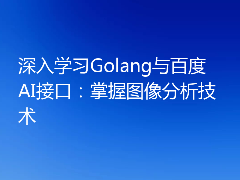 深入学习Golang与百度AI接口:掌握图像分析技术