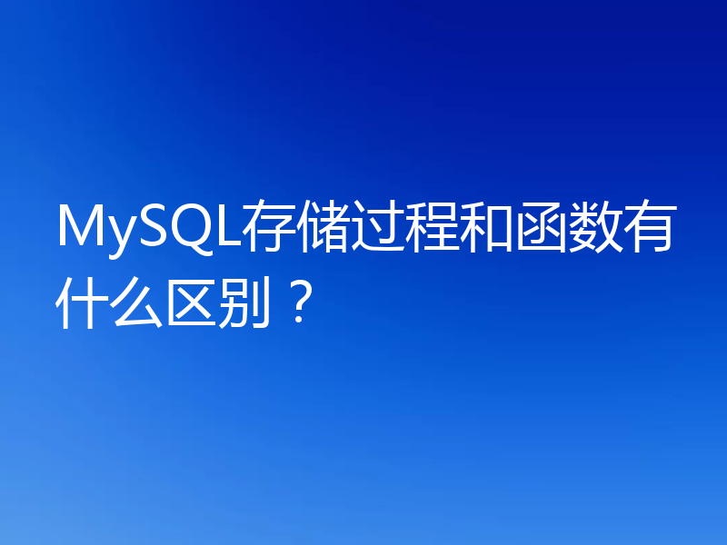 MySQL存储过程和函数有什么区别?