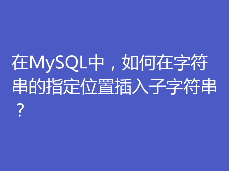 在MySQL中,如何在字符串的指定位置插入子字符串?
