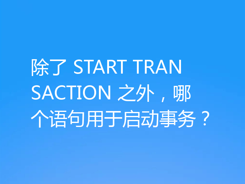 除了 START TRANSACTION 之外,哪个语句用于启动事务?