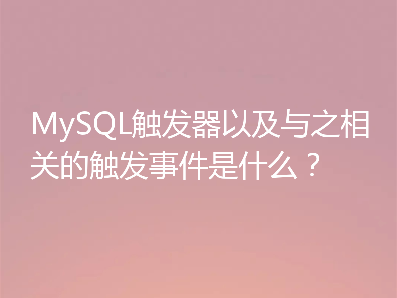 MySQL触发器以及与之相关的触发事件是什么?