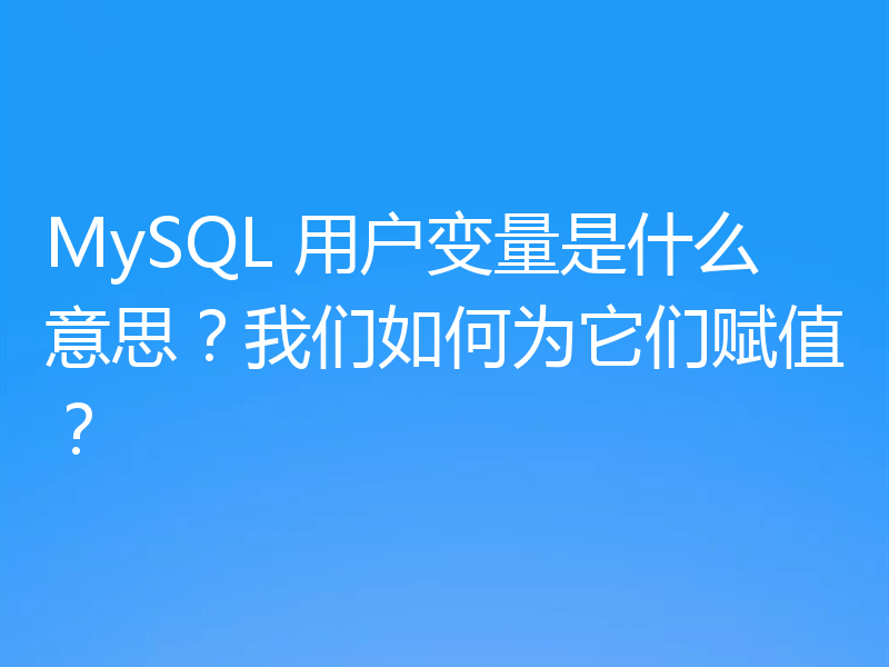 MySQL 用户变量是什么意思?我们如何为它们赋值?