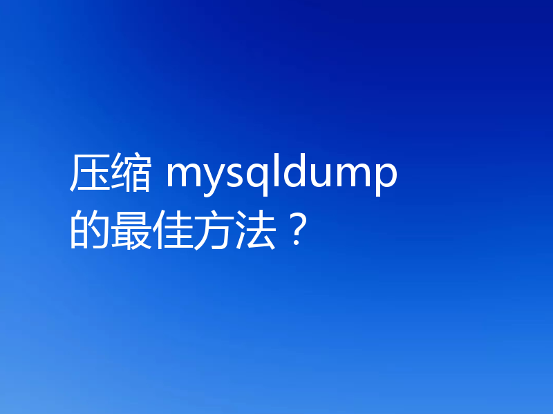 压缩 mysqldump 的最佳方法?