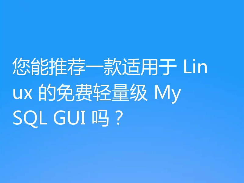 您能推荐一款适用于 Linux 的免费轻量级 MySQL GUI 吗?