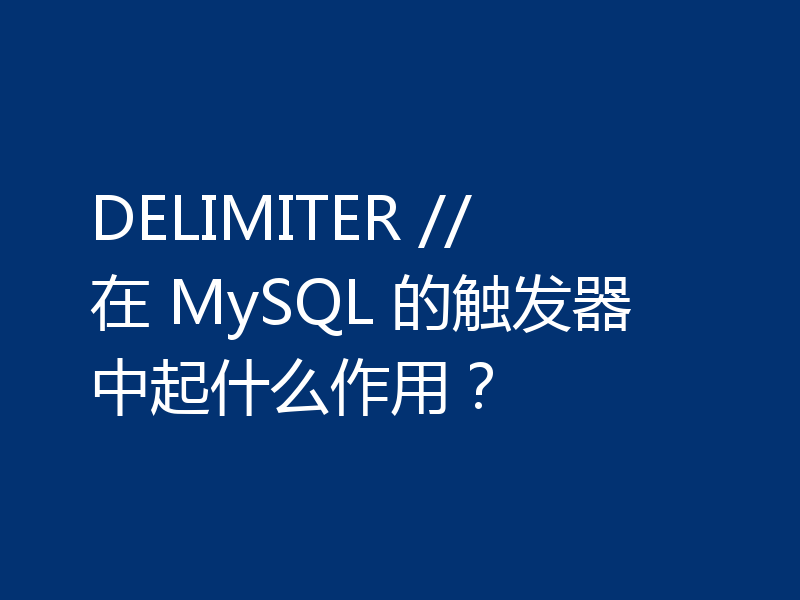 DELIMITER // 在 MySQL 的触发器中起什么作用?