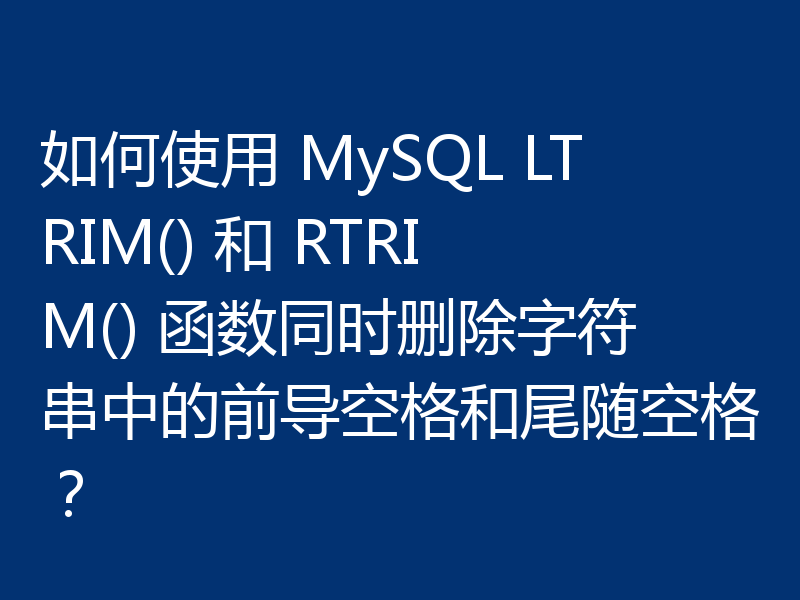 如何使用 MySQL LTRIM() 和 RTRIM() 函数同时删除字符串中的前导空格和尾随空格?