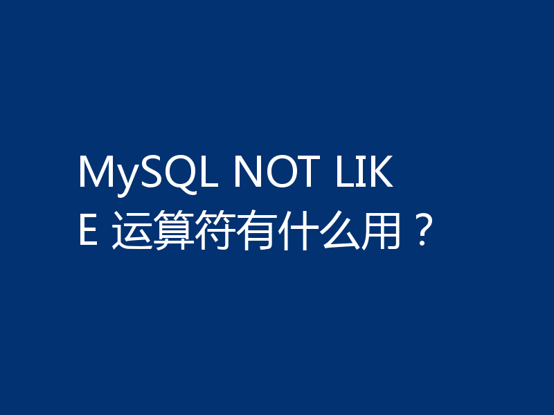 MySQL NOT LIKE 运算符有什么用?