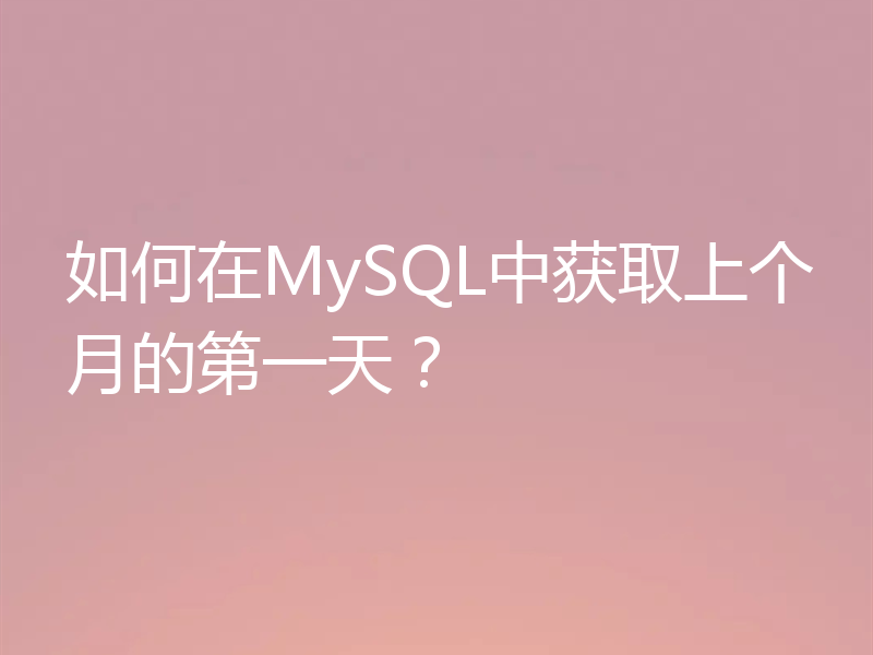 如何在MySQL中获取上个月的第一天?