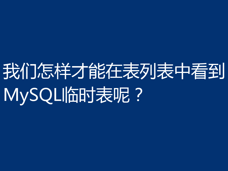 我们怎样才能在表列表中看到MySQL临时表呢?