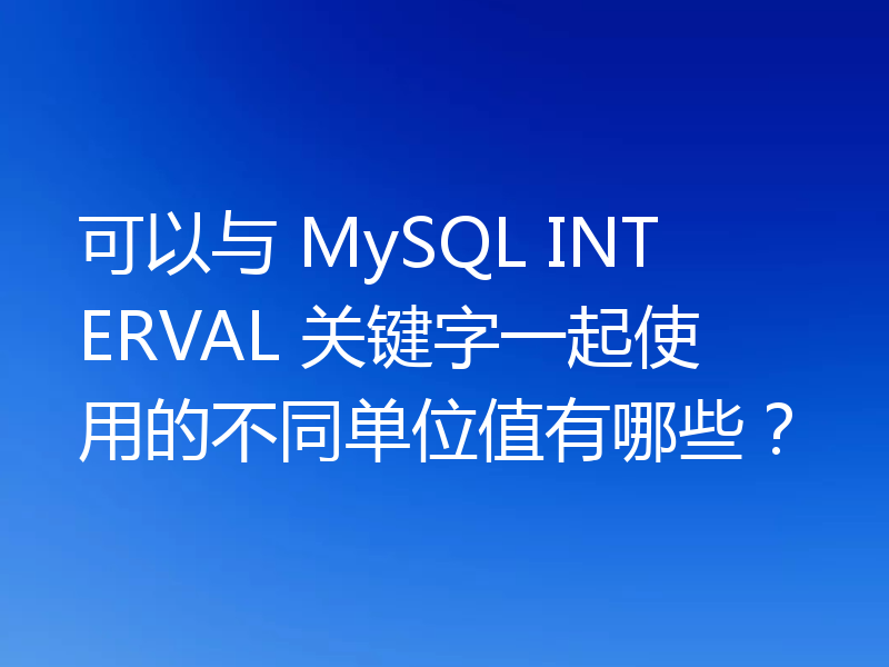 可以与 MySQL INTERVAL 关键字一起使用的不同单位值有哪些？
