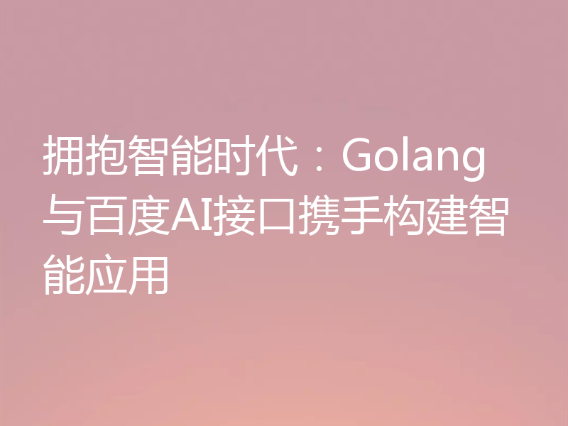 拥抱智能时代:Golang与百度AI接口携手构建智能应用