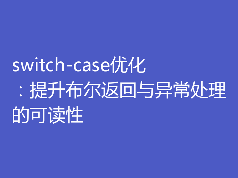 switch-case优化：提升布尔返回与异常处理的可读性