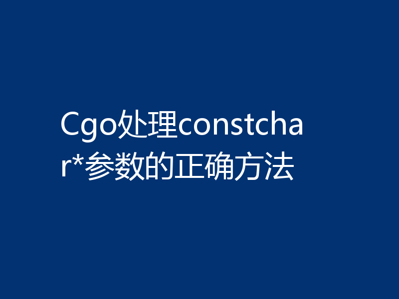 Cgo处理constchar*参数的正确方法