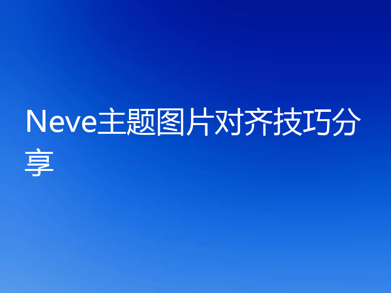 Neve主题图片对齐技巧分享
