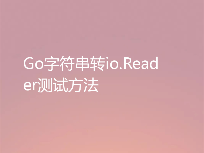 Go字符串转io.Reader测试方法