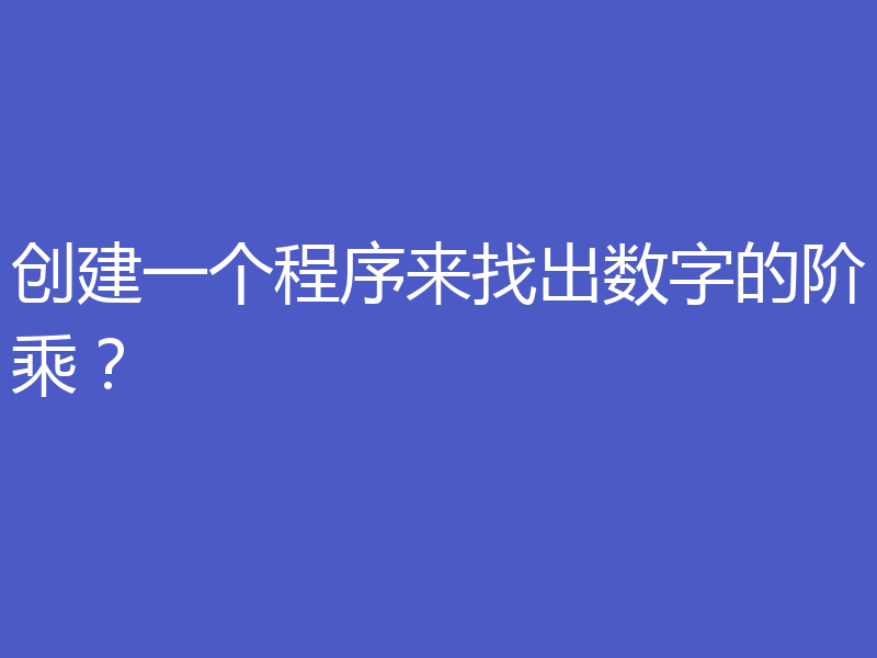 创建一个程序来找出数字的阶乘?