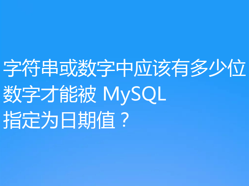 字符串或数字中应该有多少位数字才能被 MySQL 指定为日期值?
