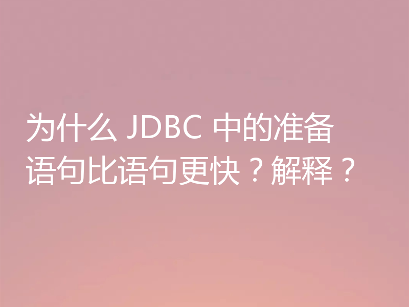 为什么 JDBC 中的准备语句比语句更快?解释?