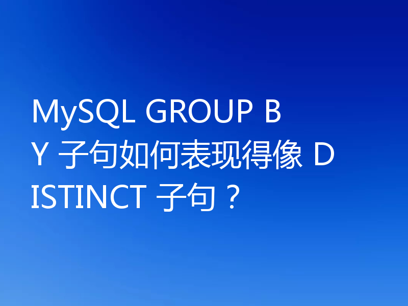 MySQL GROUP BY 子句如何表现得像 DISTINCT 子句?