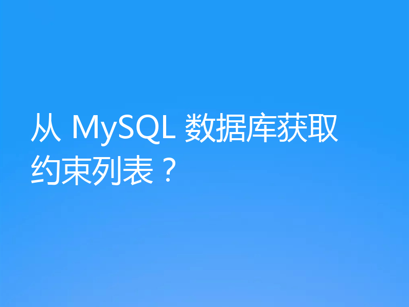 从 MySQL 数据库获取约束列表?