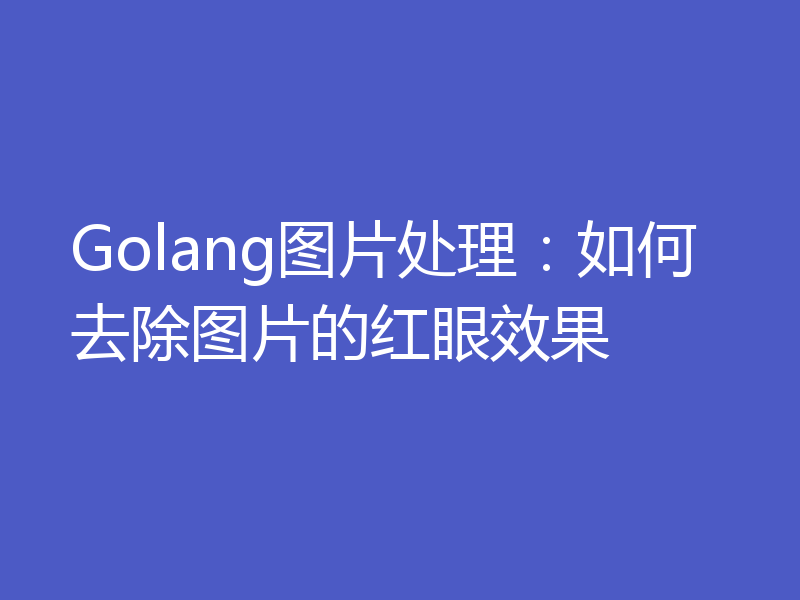 Golang图片处理:如何去除图片的红眼效果