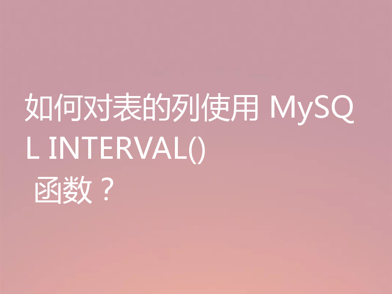 如何对表的列使用 MySQL INTERVAL() 函数?