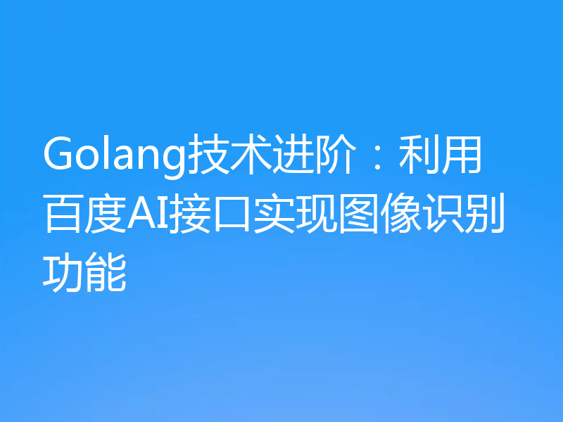 Golang技术进阶:利用百度AI接口实现图像识别功能