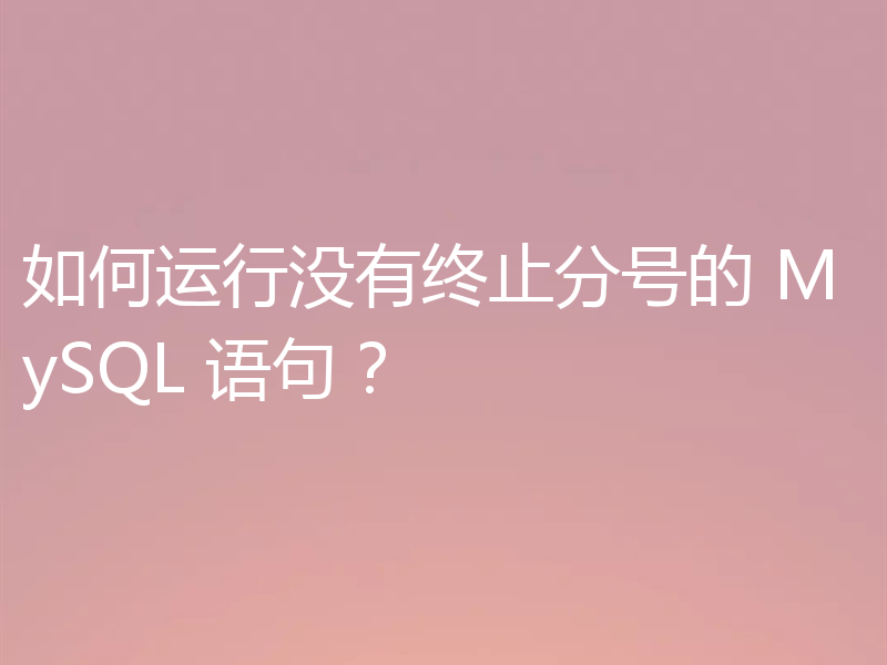 如何运行没有终止分号的 MySQL 语句?
