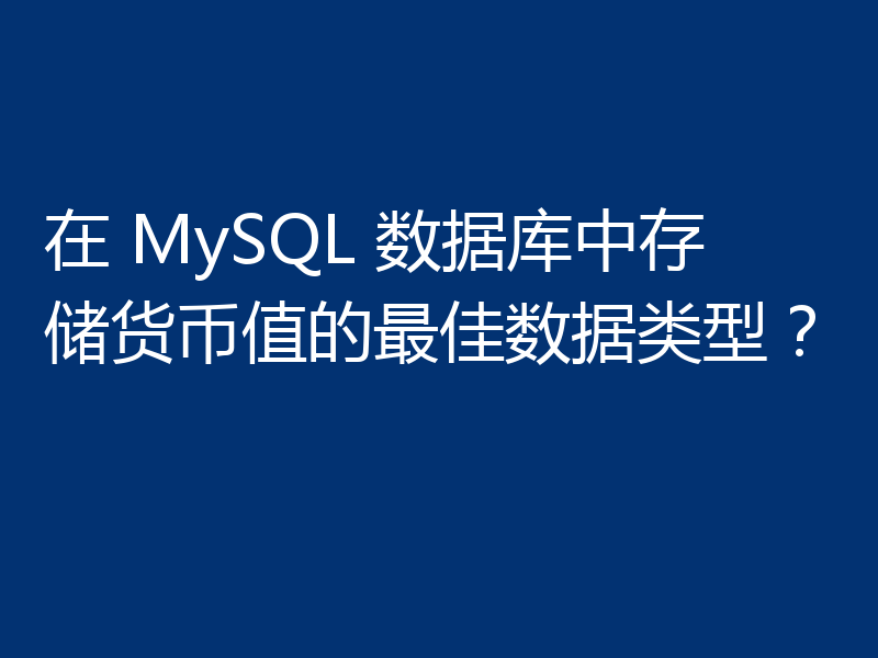 在 MySQL 数据库中存储货币值的最佳数据类型?