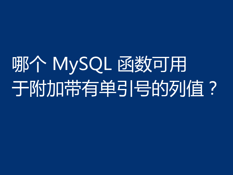 哪个 MySQL 函数可用于附加带有单引号的列值?