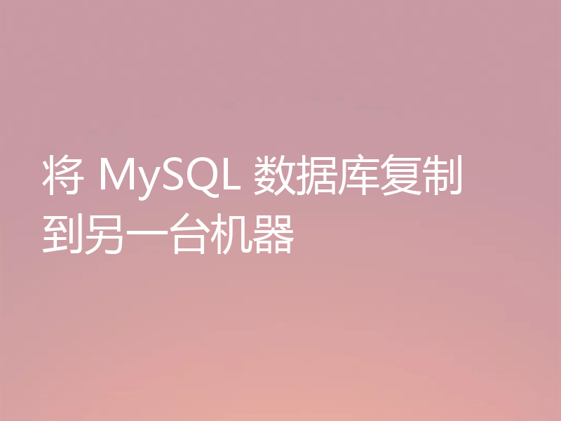 将 MySQL 数据库复制到另一台机器