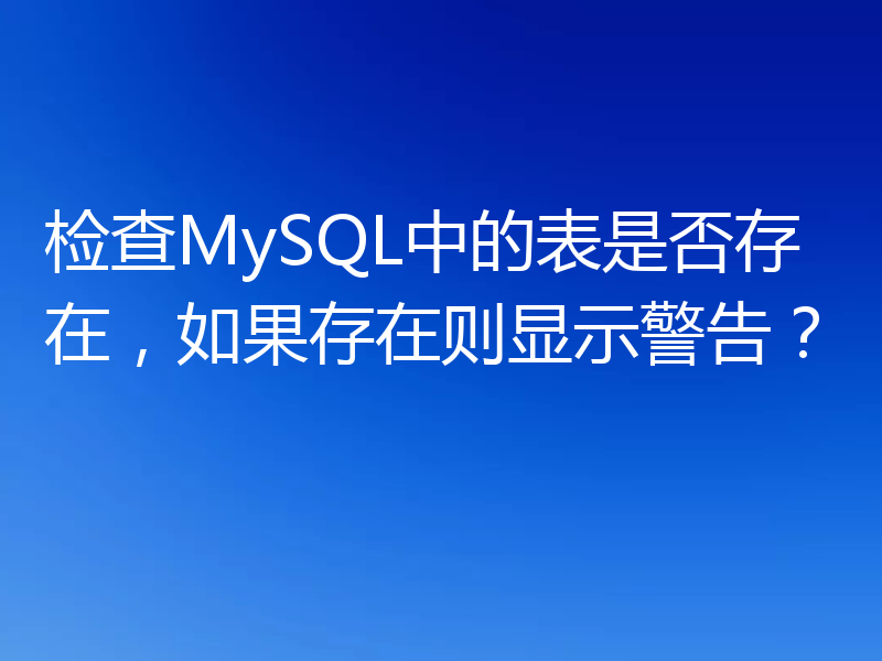 检查MySQL中的表是否存在,如果存在则显示警告?