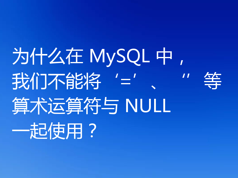 为什么在 MySQL 中,我们不能将‘=’、‘’等算术运算符与 NULL 一起使用?