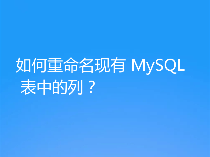 如何重命名现有 MySQL 表中的列?