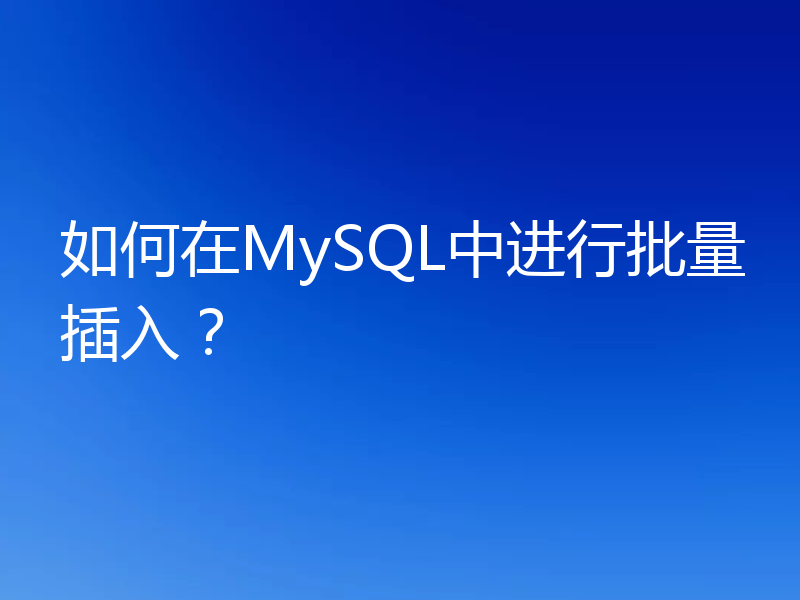 如何在MySQL中进行批量插入?