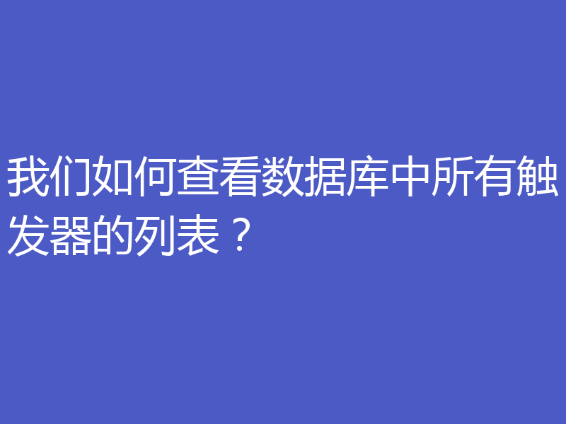 我们如何查看数据库中所有触发器的列表?