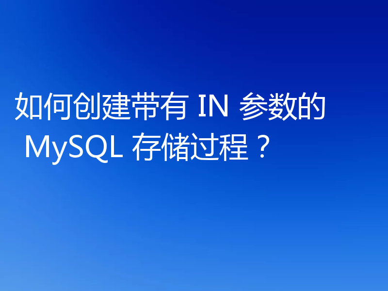 如何创建带有 IN 参数的 MySQL 存储过程?