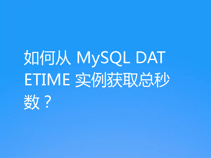 如何从 MySQL DATETIME 实例获取总秒数?
